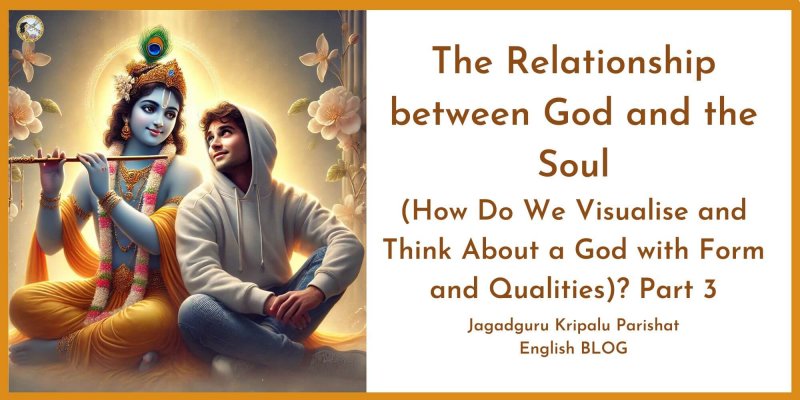 The Relationship between God and the Soul (How Do We Visualise and Think About a God with Form and Qualities)? Part 3